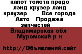 капот тойота прадо лэнд крузер ланд краузер 150 - Все города Авто » Продажа запчастей   . Владимирская обл.,Муромский р-н